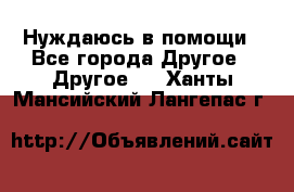 Нуждаюсь в помощи - Все города Другое » Другое   . Ханты-Мансийский,Лангепас г.